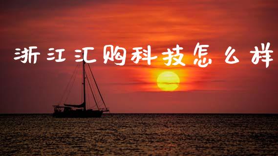 浙江汇购科技怎么样_https://m.jnkyh.com_股票交易_第1张