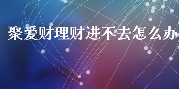 聚爱财理财进不去怎么办_https://m.jnkyh.com_股指期货_第1张