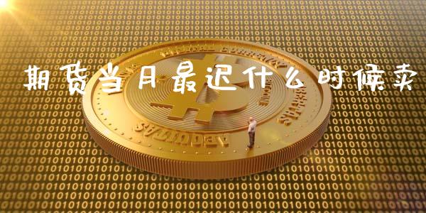 期货当月最迟什么时候卖_https://m.jnkyh.com_国际原油_第1张
