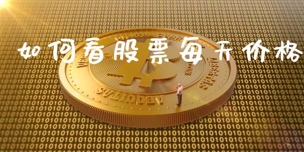 如何看股票每天价格_https://m.jnkyh.com_期货开户条件_第1张