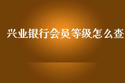 兴业银行会员等级怎么查_https://m.jnkyh.com_期货开户条件_第1张