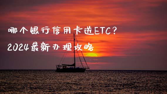 哪个银行信用卡送ETC？2024最新办理攻略_https://m.jnkyh.com_期货开户条件_第1张