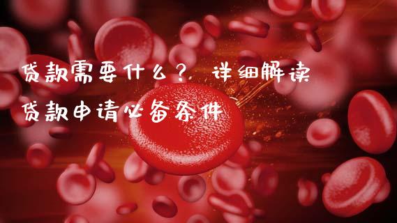 贷款需要什么? 详细解读贷款申请必备条件_股指期货_第1张_股指期货_期货开户条件_国际原油_股票交易 贷款需要什么? 详细解读贷款申请必备条件_https://m.jnkyh.com_股指期货_第1张