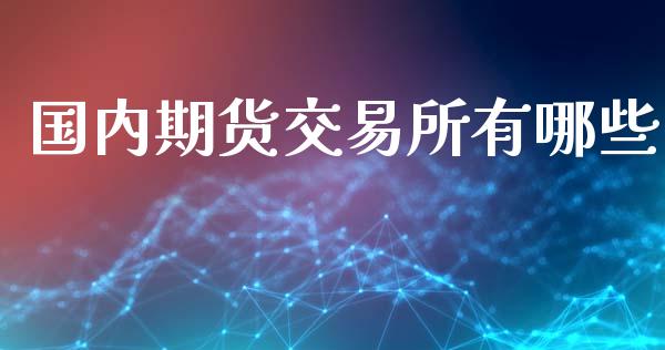 国内期货交易所有哪些_https://m.jnkyh.com_国际原油_第1张