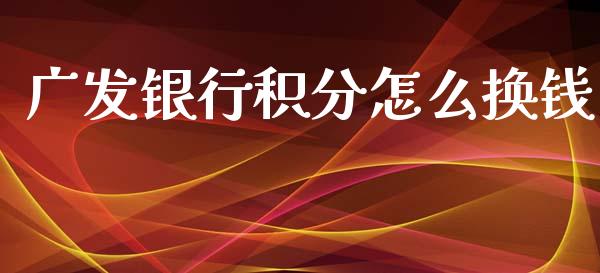 广发银行积分怎么换钱_https://m.jnkyh.com_股票交易_第1张