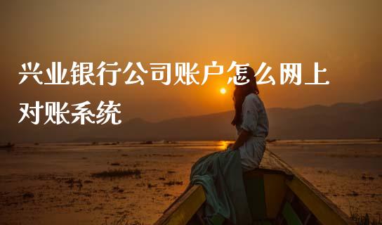 兴业银行公司账户怎么网上对账系统_https://m.jnkyh.com_期货开户条件_第1张