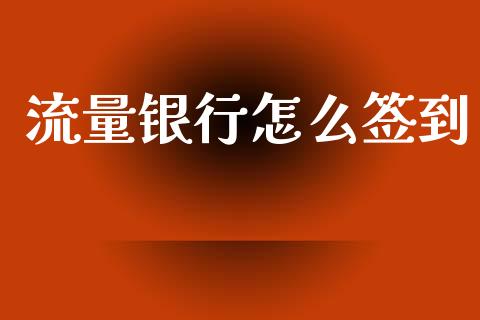 流量银行怎么签到_https://m.jnkyh.com_国际原油_第1张