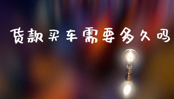 货款买车需要多久吗_https://m.jnkyh.com_国际原油_第1张