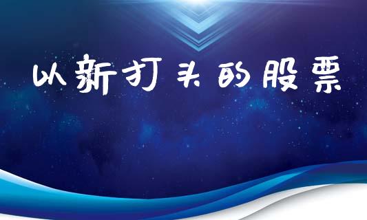 以新打头的股票_https://m.jnkyh.com_国际原油_第1张