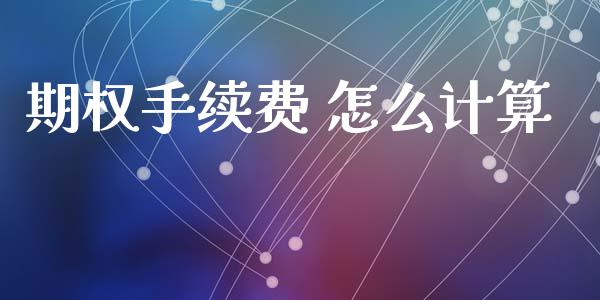 期权手续费 怎么计算_https://m.jnkyh.com_国际原油_第1张