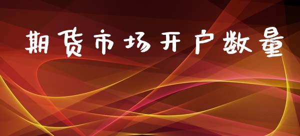 期货市场开户数量_https://m.jnkyh.com_国际原油_第1张