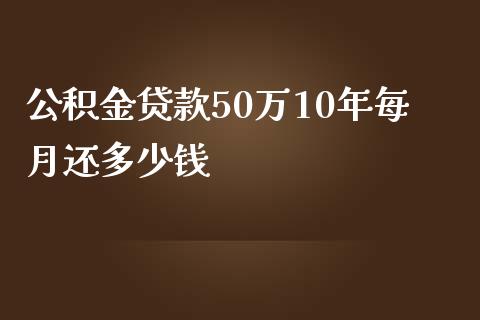 公积金贷款50万10年每月还多少钱_https://m.jnkyh.com_股票交易_第1张