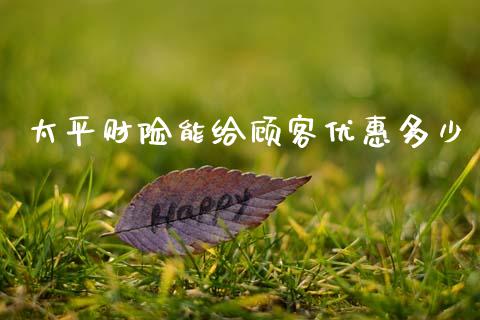 太平财险能给顾客优惠多少_https://m.jnkyh.com_期货开户条件_第1张