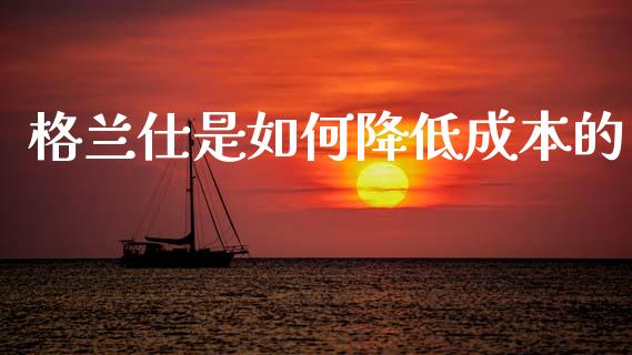 格兰仕是如何降低成本的_https://m.jnkyh.com_股指期货_第1张
