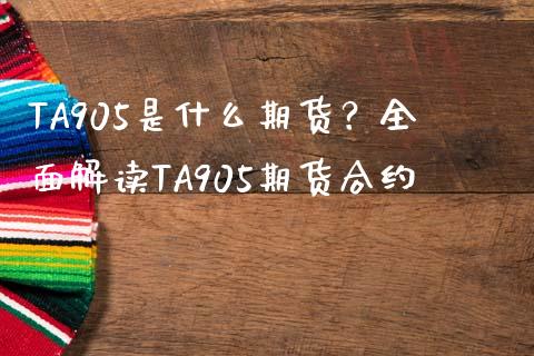 TA905是什么期货？全面解读TA905期货合约_https://m.jnkyh.com_国际原油_第1张