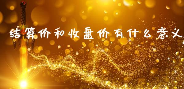 结算价和收盘价有什么意义_国际原油_第1张_股指期货_期货开户条件_国际原油_股票交易 结算价和收盘价有什么意义_https://m.jnkyh.com_国际原油_第1张
