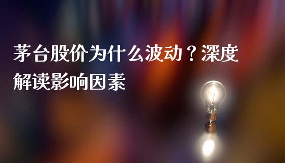 茅台股价为什么波动？深度解读影响因素_https://m.jnkyh.com_股指期货_第1张