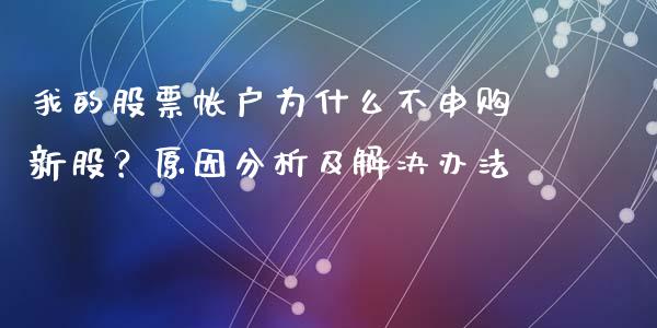 我的股票帐户为什么不申购新股？原因分析及解决办法_https://m.jnkyh.com_股票交易_第1张