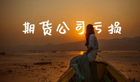 期货公司亏损_https://m.jnkyh.com_国际原油_第1张