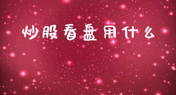 炒股看盘用什么_https://m.jnkyh.com_股指期货_第1张