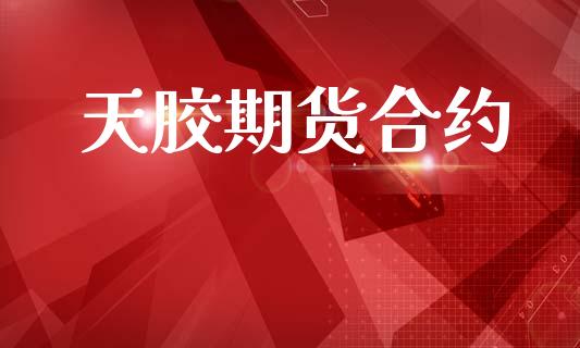 天胶期货合约_https://m.jnkyh.com_期货开户条件_第1张