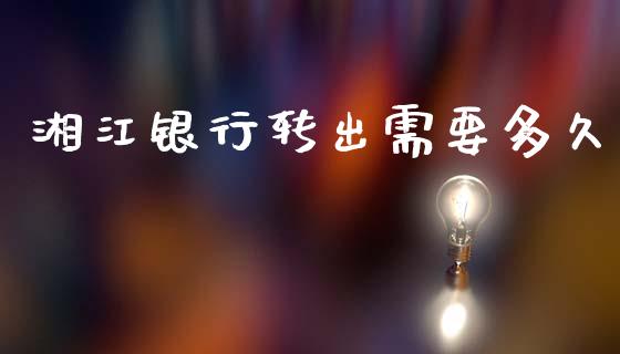 湘江银行转出需要多久_https://m.jnkyh.com_期货开户条件_第1张