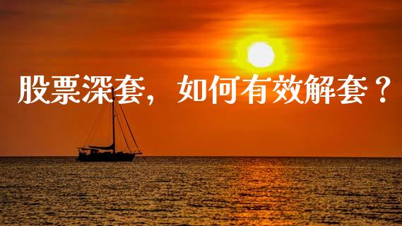 股票深套，如何有效解套？_https://m.jnkyh.com_股指期货_第1张