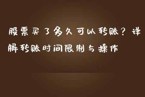 股票买了多久可以转账？详解转账时间限制与操作_https://m.jnkyh.com_股指期货_第1张