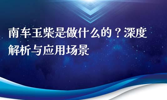 南车玉柴是做什么的？深度解析与应用场景_https://m.jnkyh.com_国际原油_第1张