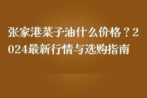 张家港菜子油什么价格?2024最新行情与选购指南_股票交易_第1张_股指期货_期货开户条件_国际原油_股票交易 张家港菜子油什么价格?2024最新行情与选购指南_https://m.jnkyh.com_股票交易_第1张
