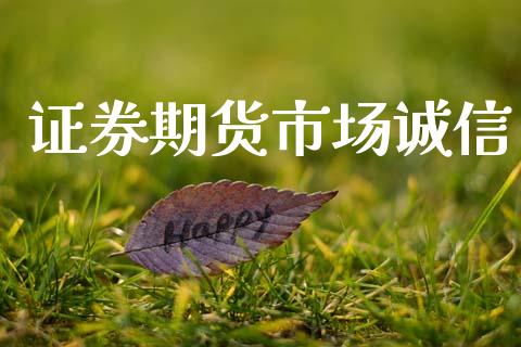 证券期货市场诚信_https://m.jnkyh.com_期货开户条件_第1张