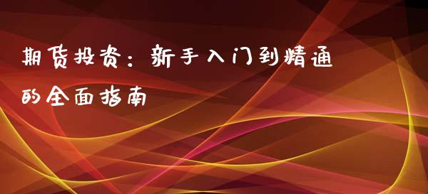 期货投资：新手入门到精通的全面指南_https://m.jnkyh.com_国际原油_第1张