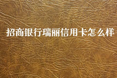 招商银行瑞丽信用卡怎么样_https://m.jnkyh.com_国际原油_第1张