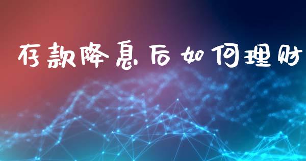 存款降息后如何理财_https://m.jnkyh.com_股票交易_第1张