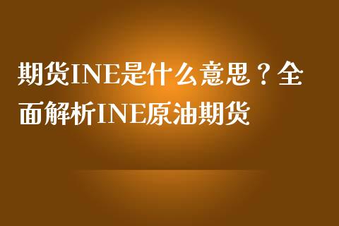 期货INE是什么意思？全面解析INE原油期货_https://m.jnkyh.com_股票交易_第1张