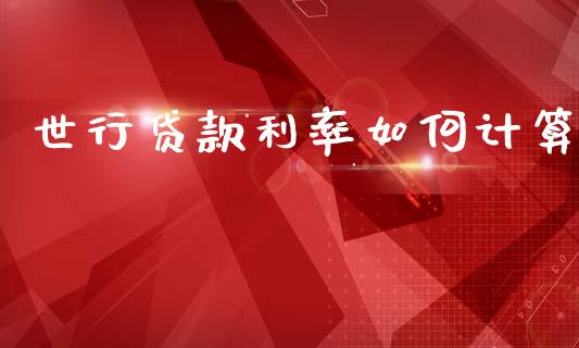 世行贷款利率如何计算_https://m.jnkyh.com_股票交易_第1张