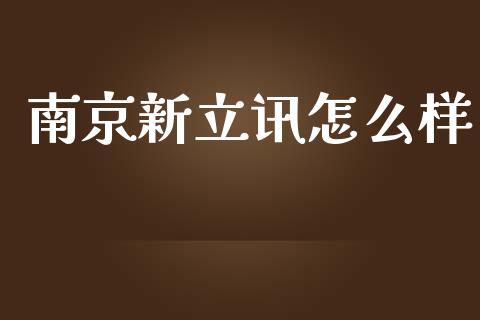 南京新立讯怎么样_https://m.jnkyh.com_期货开户条件_第1张