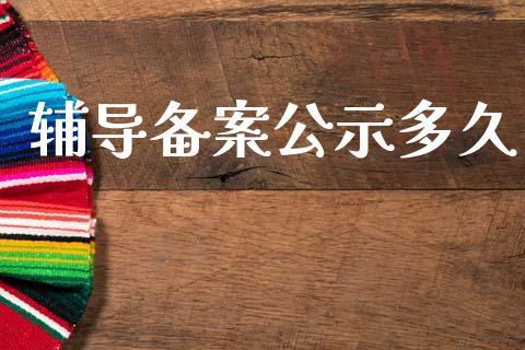 辅导备案公示多久_https://m.jnkyh.com_国际原油_第1张