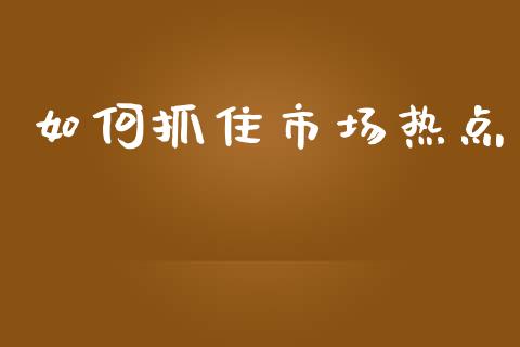 如何抓住市场热点_https://m.jnkyh.com_股票交易_第1张