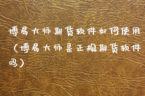 博易大师期货软件如何使用(博易大师是正规期货软件吗)_股票交易_第1张_股指期货_期货开户条件_国际原油_股票交易 博易大师期货软件如何使用(博易大师是正规期货软件吗)_https://m.jnkyh.com_股票交易_第1张