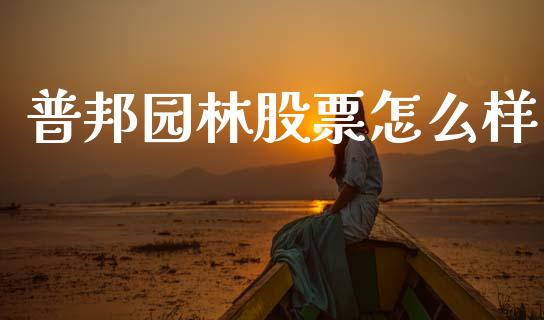 普邦园林股票怎么样_https://m.jnkyh.com_国际原油_第1张