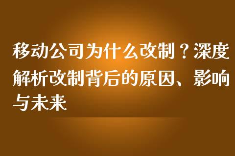 移动公司为什么改制？深度解析改制背后的原因、影响与未来_https://m.jnkyh.com_期货开户条件_第1张