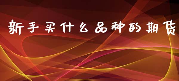 新手买什么品种的期货_股票交易_第1张_股指期货_期货开户条件_国际原油_股票交易 新手买什么品种的期货_https://m.jnkyh.com_股票交易_第1张