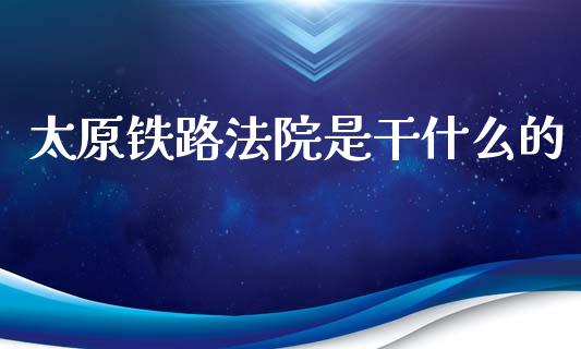 太原铁路法院是干什么的_国际原油_第1张_股指期货_期货开户条件_国际原油_股票交易 太原铁路法院是干什么的_https://m.jnkyh.com_国际原油_第1张
