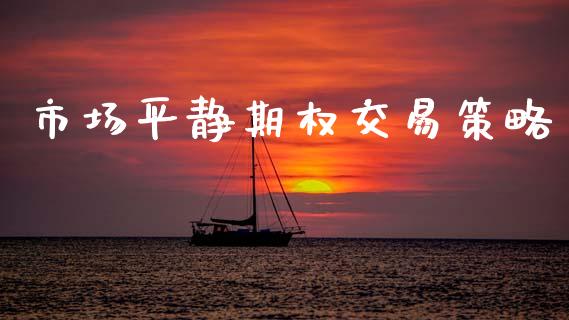 市场平静期权交易策略_https://m.jnkyh.com_期货开户条件_第1张