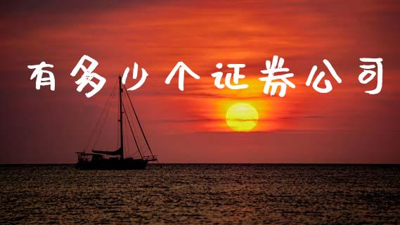 有多少个证券公司_https://m.jnkyh.com_期货开户条件_第1张
