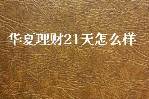 华夏理财21天怎么样_https://m.jnkyh.com_国际原油_第1张