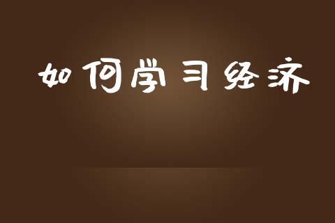 如何学习经济_https://m.jnkyh.com_国际原油_第1张
