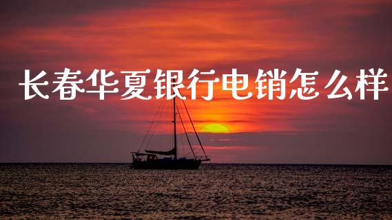 长春华夏银行电销怎么样_https://m.jnkyh.com_股指期货_第1张