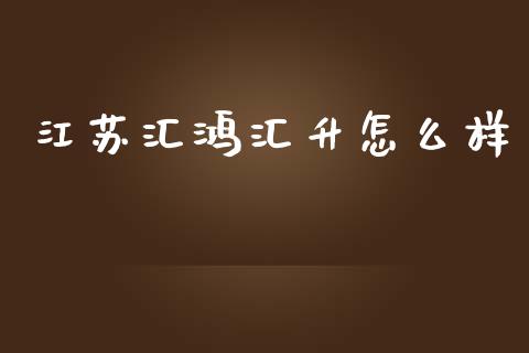 江苏汇鸿汇升怎么样_https://m.jnkyh.com_股票交易_第1张